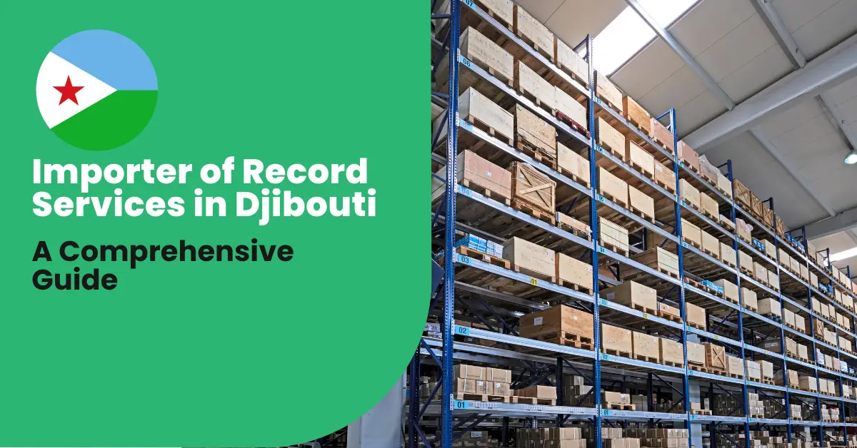 Importer of Record Services in Djibouti: A Comprehensive Guide