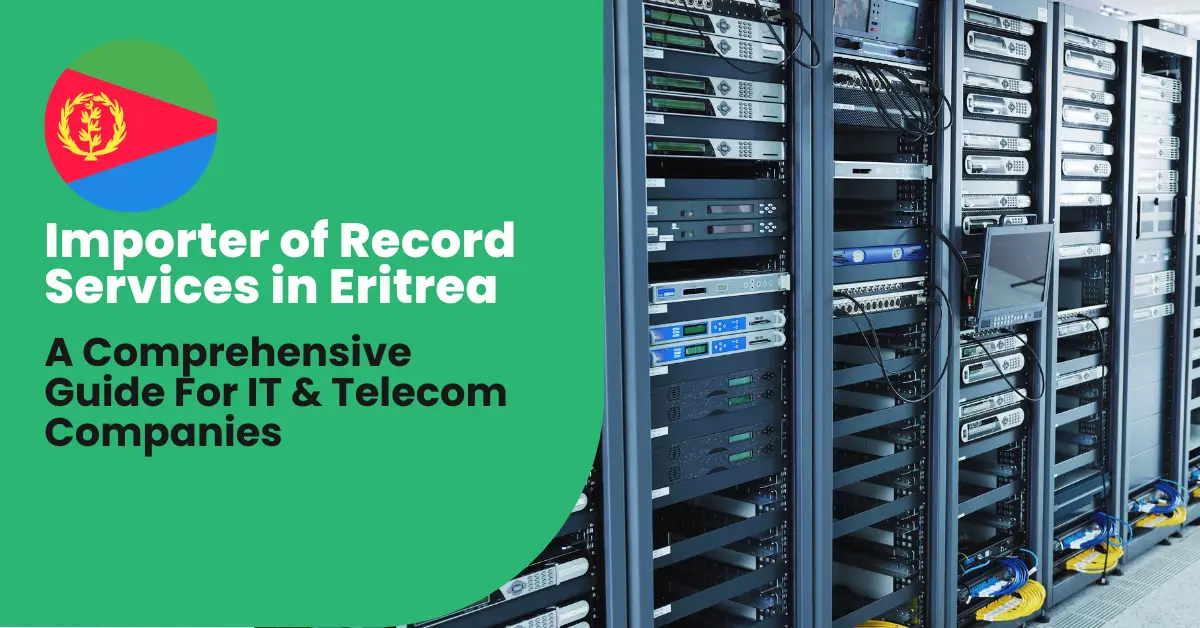 A Comprehensive Guide to Importer of Record (IOR) Services in Eritrea for IT & Telecom Companies