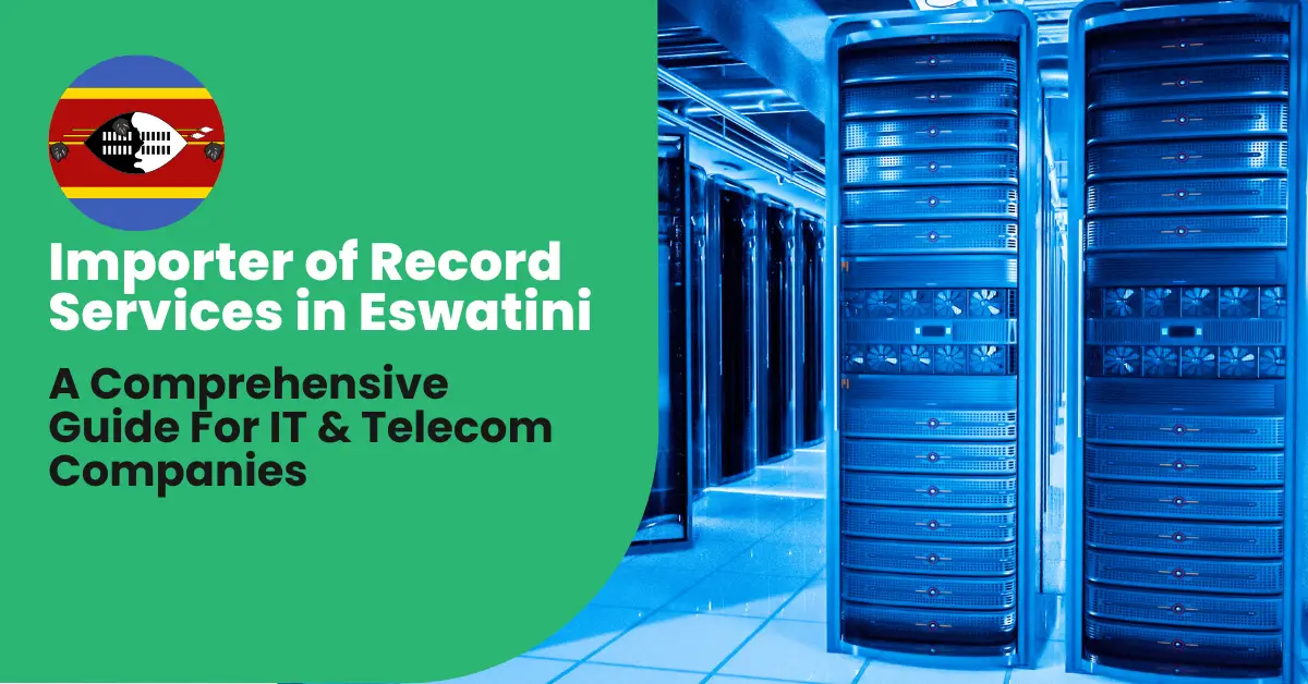 A Comprehensive Guide to Importer of Record (IOR) Services in Eswatini for IT & Telecom Companies