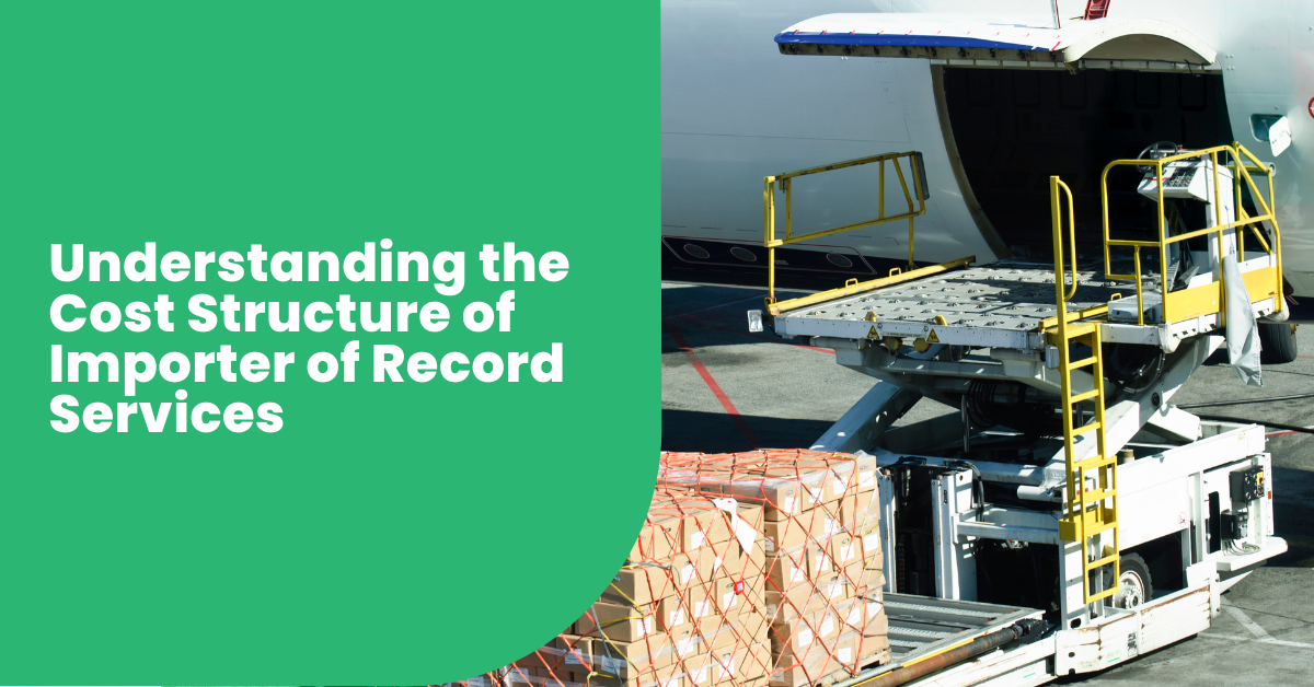 Understanding the Cost Structure of Importer of Record Services