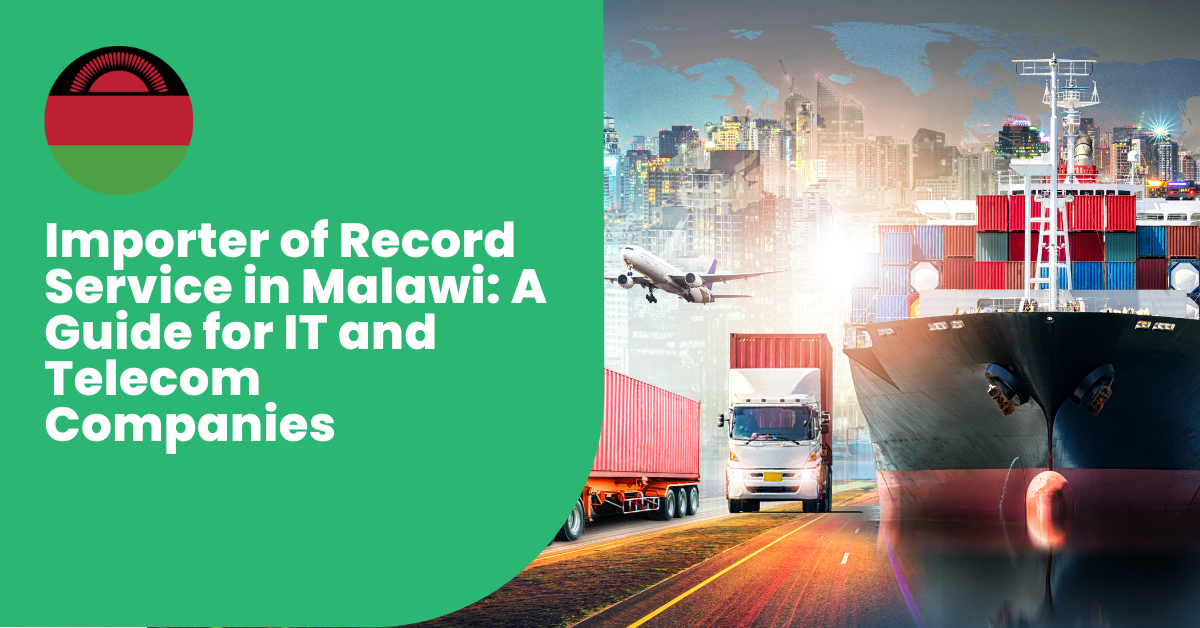 Importer of Record Service in Malawi: A Guide For IT & Telecom Companies