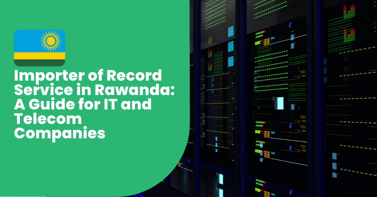 Importer of Record Service in Rawanda: A Guide for IT and Telecom Companies