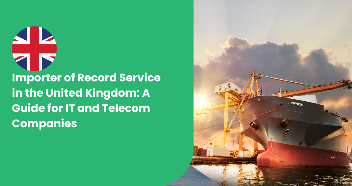 Importer of Record Service in the United Kingdom: A Guide for IT and Telecom Companies