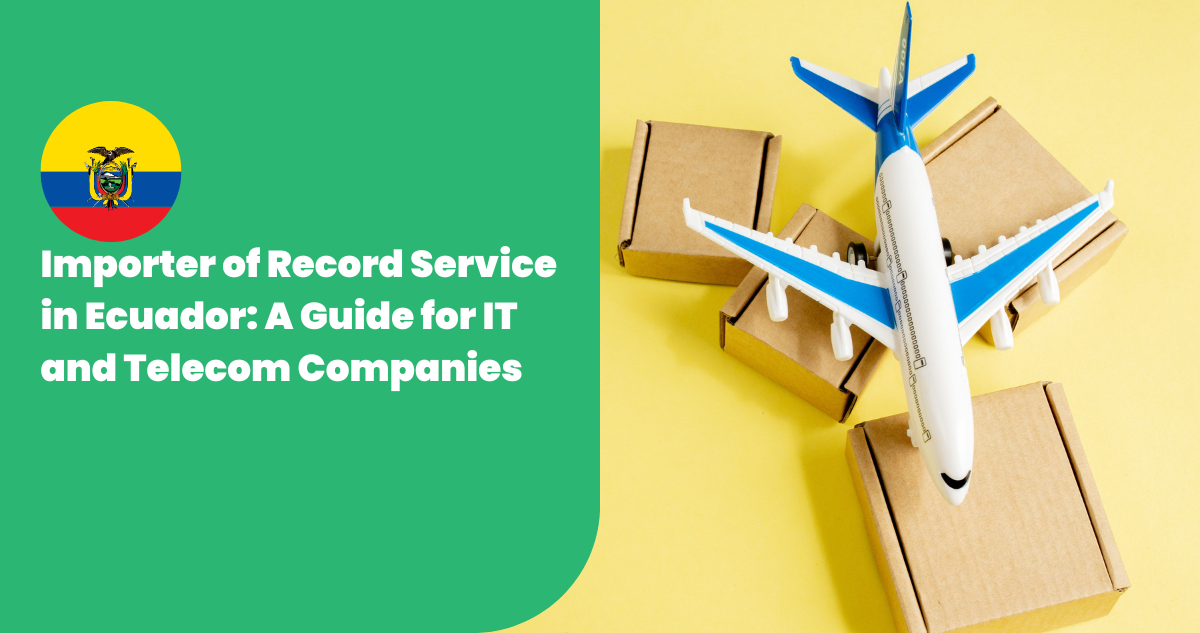 Importer of Record Service in Ecuador: A Guide for IT and Telecom Companies