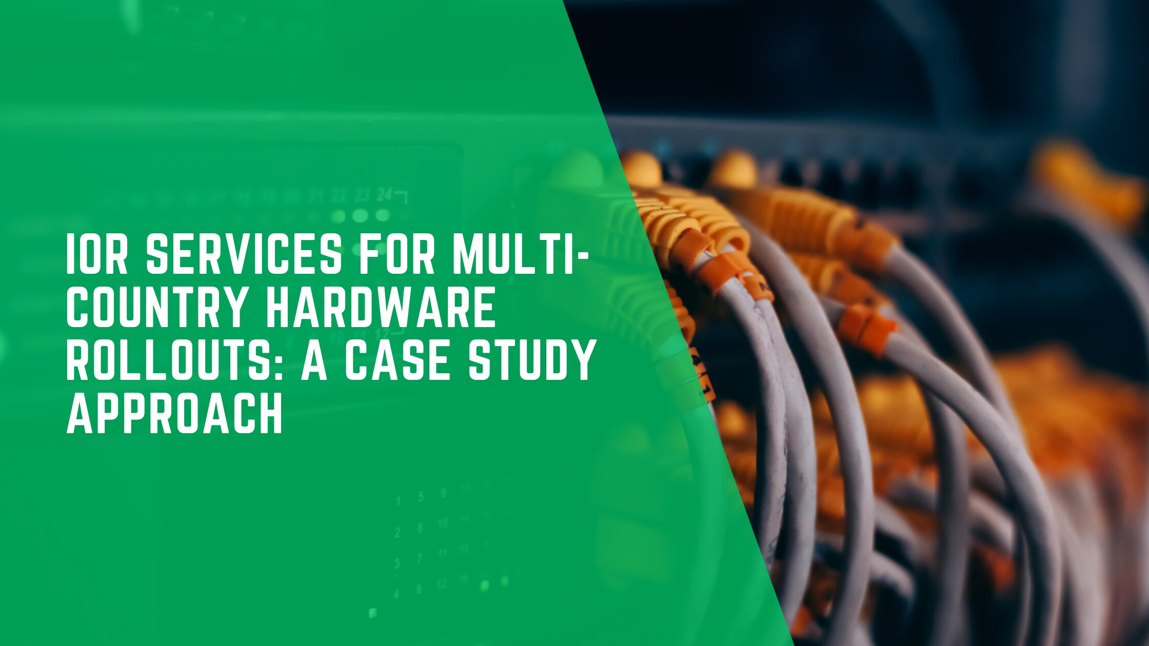 IOR Services for Multi-Country Hardware Rollouts: A Case Study Approach