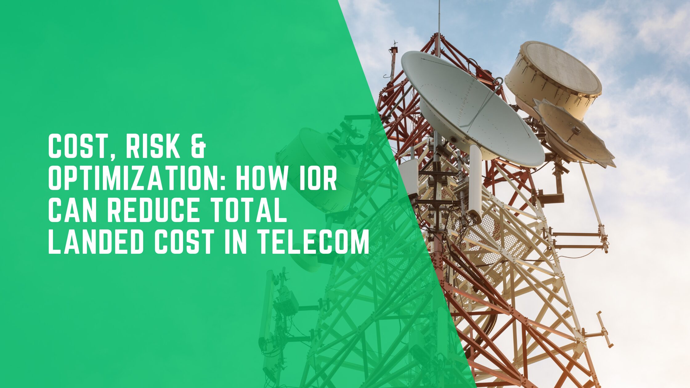Cost, Risk & Optimization: How IOR Can Reduce Total Landed Cost in Telecom