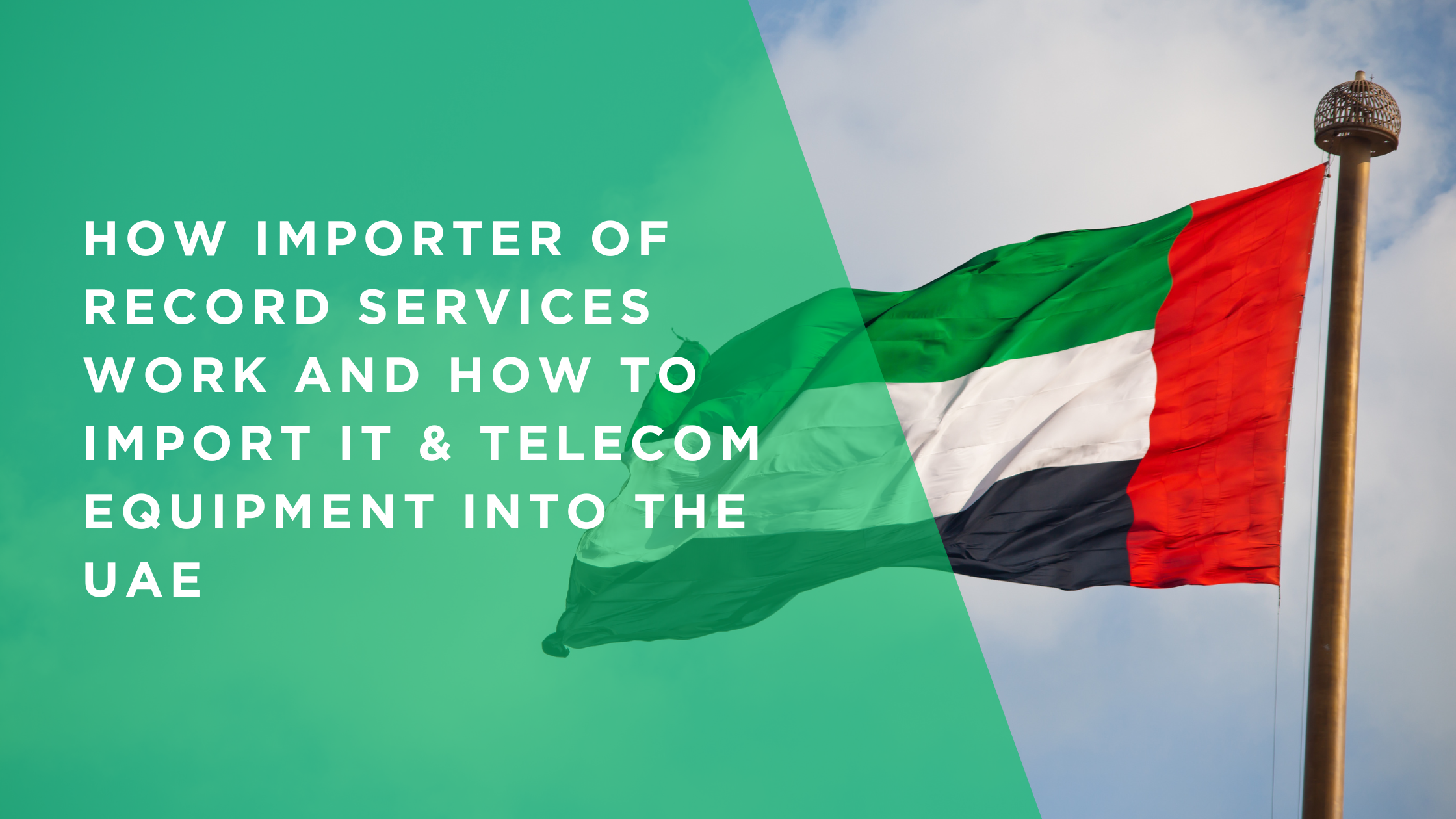 IOR Service in UAE: How Importer of Record Services Work and How to Import IT & Telecom Equipment into the UAE