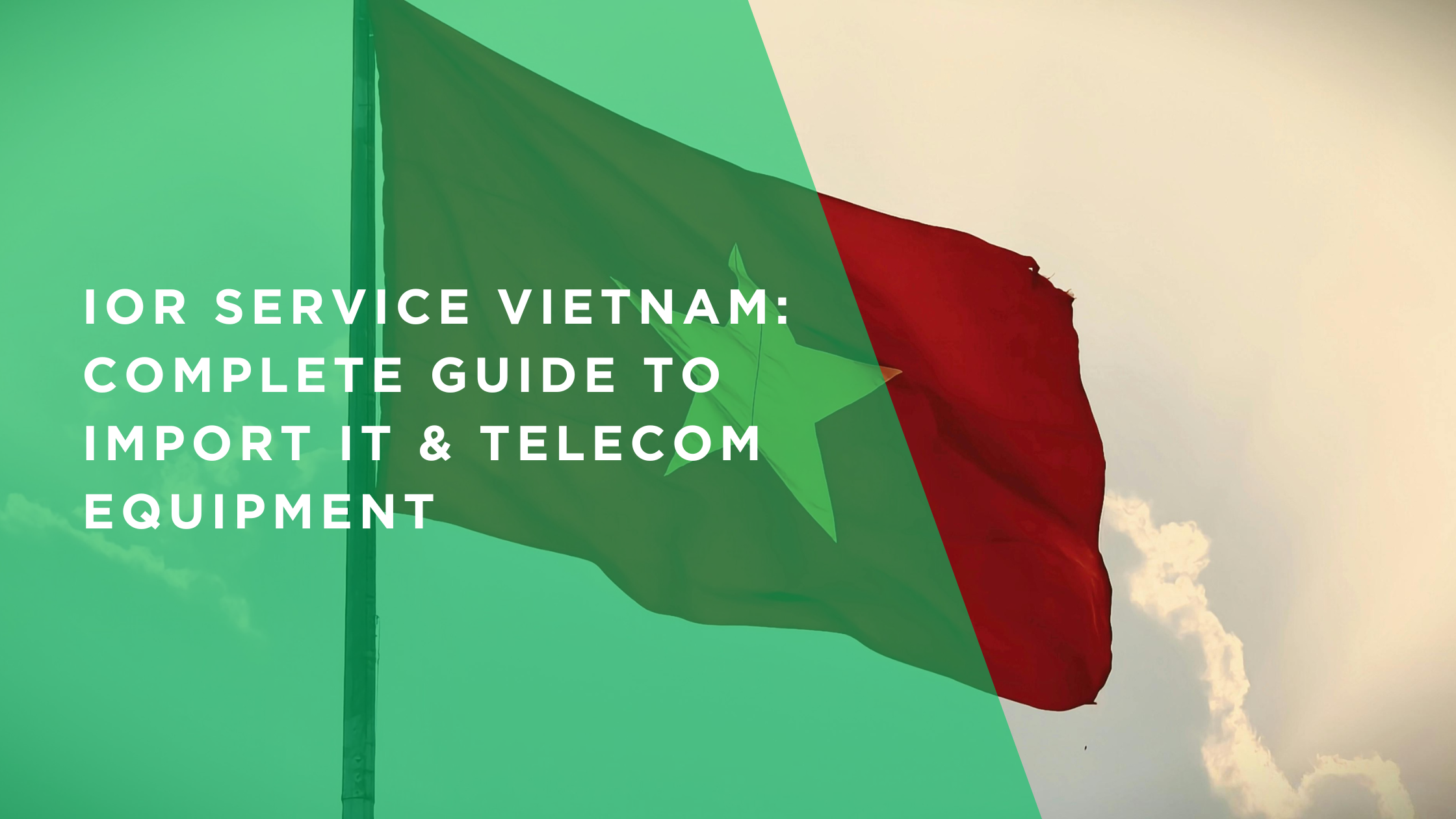 IOR Service Vietnam: Complete Guide to Import IT & Telecom Equipment