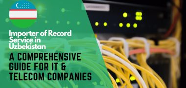 Importer of Record Services in Uzbekistan A Comprehensive Guide for IT & Telecom Companies