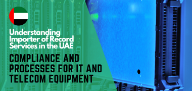 Understanding Importer of Record UAE Compliance and Processes for IT and Telecom Equipment