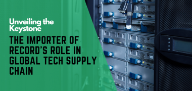 Unveiling the Keystone The Importer of Record’s Role in Global Tech Supply Chains